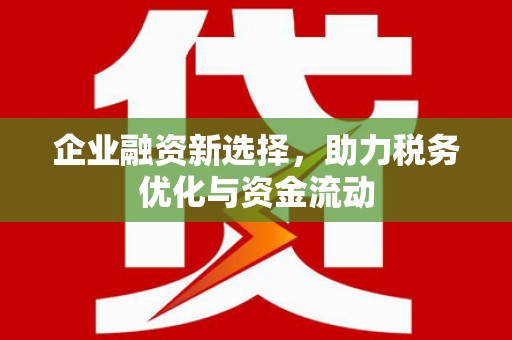 莫旗企业融资新选择，助力税务优化与资金流动