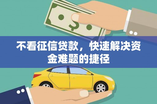 莫旗不看征信贷款，快速解决资金难题的捷径