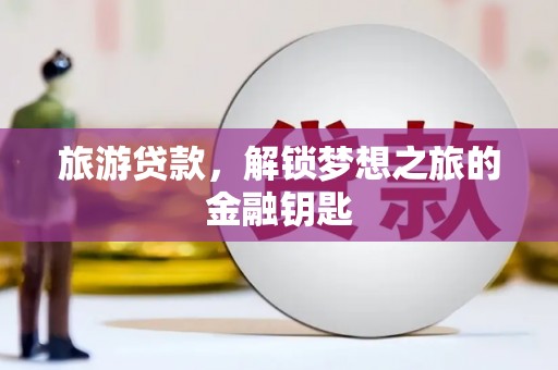 莫旗旅游贷款，解锁梦想之旅的金融钥匙