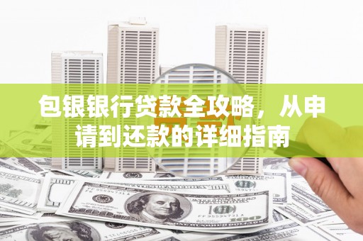 莫旗包银银行贷款全攻略，从申请到还款的详细指南