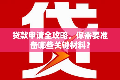 莫旗贷款申请全攻略，你需要准备哪些关键材料？