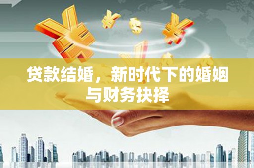 莫旗贷款结婚，新时代下的婚姻与财务抉择