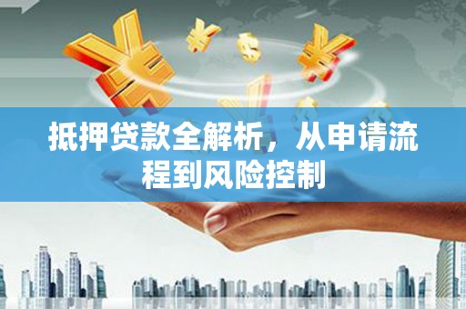莫旗抵押贷款全解析，从申请流程到风险控制