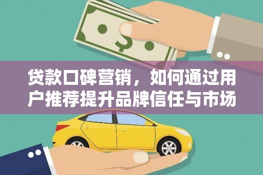 莫旗贷款口碑营销，如何通过用户推荐提升品牌信任与市场份额