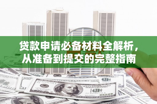 莫旗贷款申请必备材料全解析，从准备到提交的完整指南