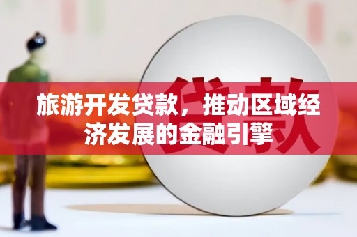 莫旗旅游开发贷款，推动区域经济发展的金融引擎