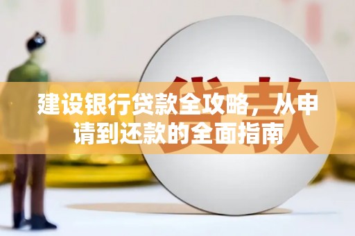 莫旗建设银行贷款全攻略，从申请到还款的全面指南