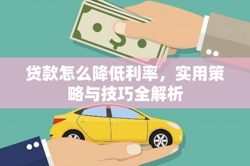 莫旗贷款怎么降低利率，实用策略与技巧全解析