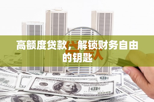 莫旗高额度贷款，解锁财务自由的钥匙