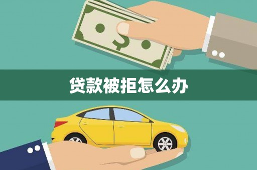 莫旗贷款被拒怎么办