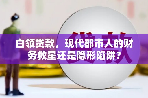 莫旗白领贷款，现代都市人的财务救星还是隐形陷阱？
