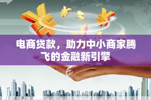 莫旗电商贷款，助力中小商家腾飞的金融新引擎