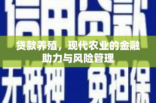 莫旗贷款养殖，现代农业的金融助力与风险管理