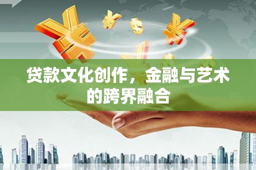莫旗贷款文化创作，金融与艺术的跨界融合