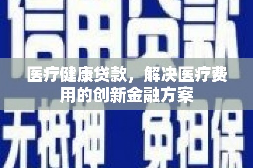 莫旗医疗健康贷款，解决医疗费用的创新金融方案