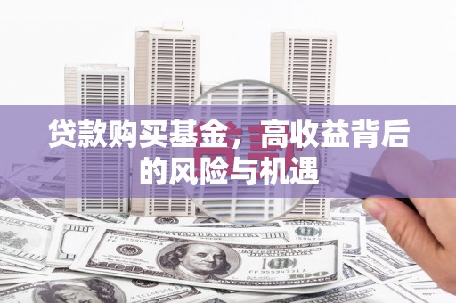 莫旗贷款购买基金，高收益背后的风险与机遇