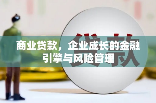 莫旗商业贷款，企业成长的金融引擎与风险管理