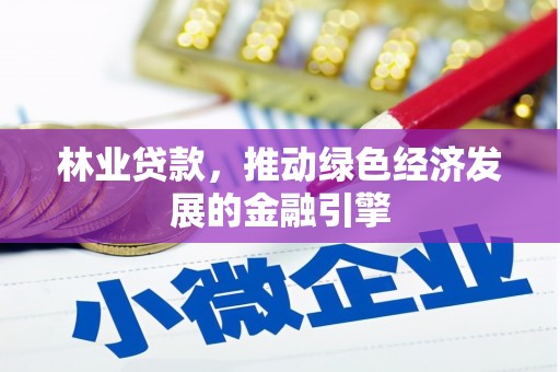 莫旗林业贷款，推动绿色经济发展的金融引擎