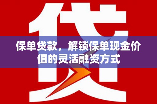 莫旗保单贷款，解锁保单现金价值的灵活融资方式