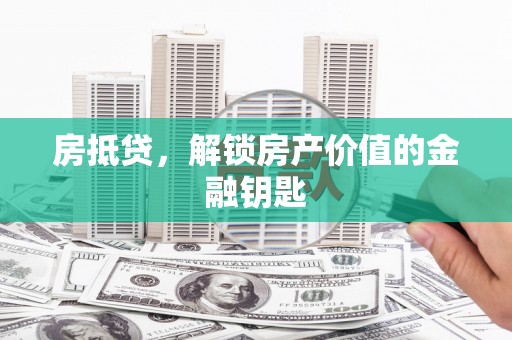 莫旗房抵贷，解锁房产价值的金融钥匙