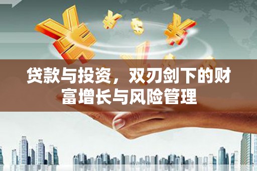 莫旗贷款与投资，双刃剑下的财富增长与风险管理
