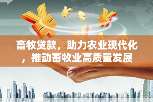 莫旗畜牧贷款，助力农业现代化，推动畜牧业高质量发展