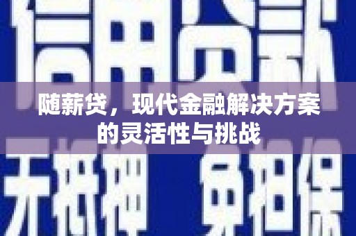 莫旗随薪贷，现代金融解决方案的灵活性与挑战