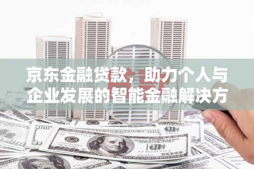 莫旗京东金融贷款，助力个人与企业发展的智能金融解决方案