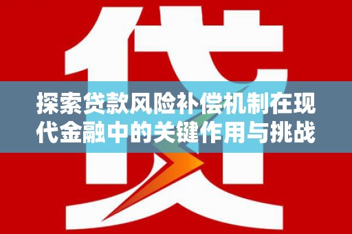 莫旗探索贷款风险补偿机制在现代金融中的关键作用与挑战