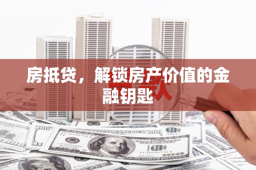 莫旗房抵贷，解锁房产价值的金融钥匙