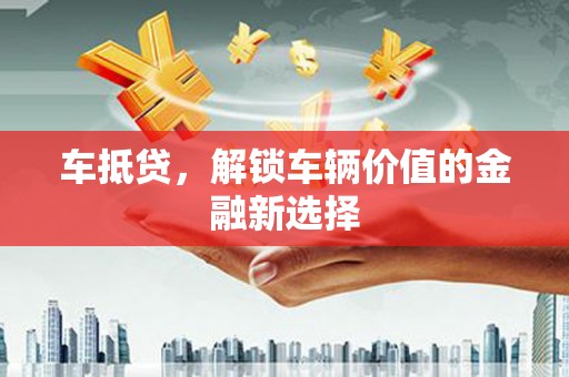 莫旗车抵贷，解锁车辆价值的金融新选择