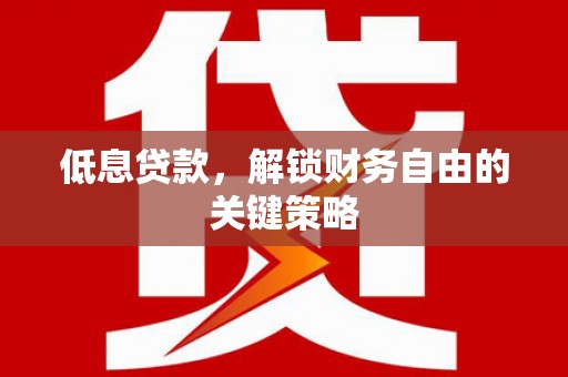 莫旗低息贷款，解锁财务自由的关键策略