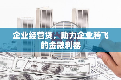 莫旗企业经营贷，助力企业腾飞的金融利器
