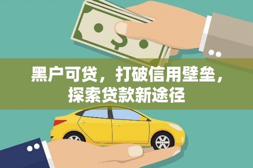 莫旗黑户可贷，打破信用壁垒，探索贷款新途径