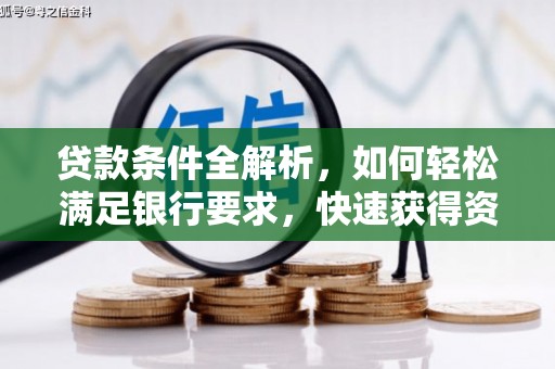莫旗贷款条件全解析，如何轻松满足银行要求，快速获得资金支持