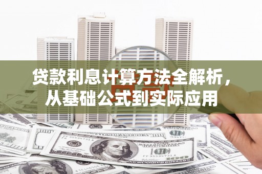 莫旗贷款利息计算方法全解析，从基础公式到实际应用