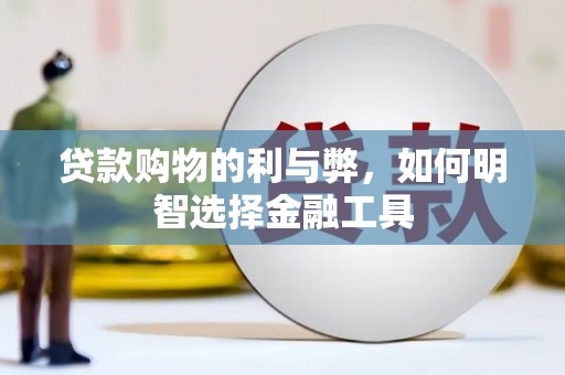 莫旗贷款购物的利与弊，如何明智选择金融工具