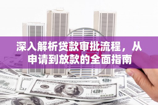 莫旗深入解析贷款审批流程，从申请到放款的全面指南
