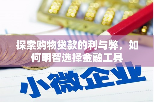 莫旗探索购物贷款的利与弊，如何明智选择金融工具