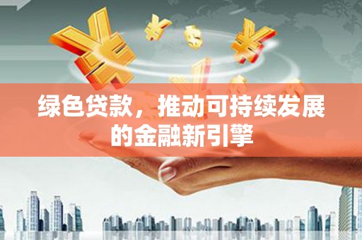 莫旗绿色贷款，推动可持续发展的金融新引擎
