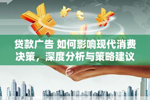 莫旗贷款广告 如何影响现代消费决策，深度分析与策略建议