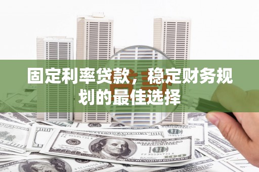 莫旗固定利率贷款，稳定财务规划的最佳选择
