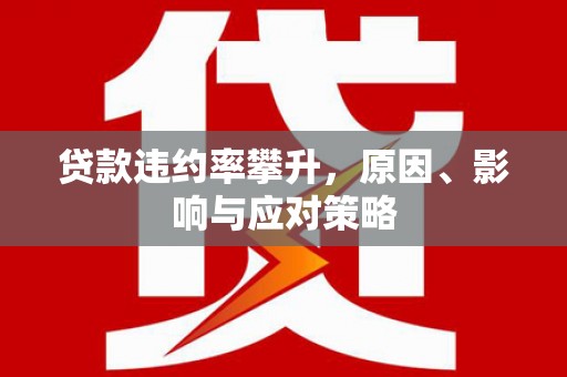 莫旗贷款违约率攀升，原因、影响与应对策略