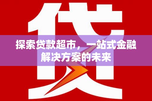 莫旗探索贷款超市，一站式金融解决方案的未来