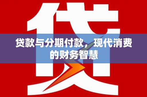 莫旗贷款与分期付款，现代消费的财务智慧