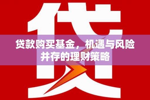莫旗贷款购买基金，机遇与风险并存的理财策略