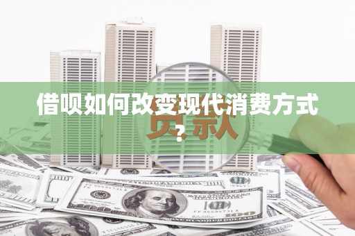 莫旗借呗如何改变现代消费方式？