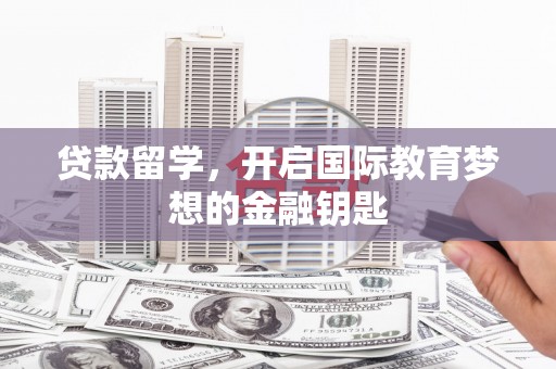莫旗贷款留学，开启国际教育梦想的金融钥匙