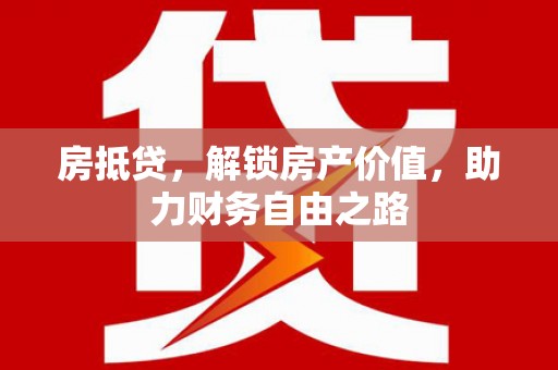 莫旗房抵贷，解锁房产价值，助力财务自由之路