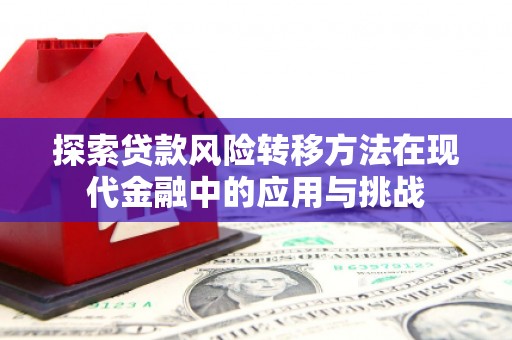 莫旗探索贷款风险转移方法在现代金融中的应用与挑战